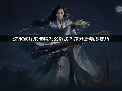 逆水寒如何提升打本流畅度？提升流畅度技巧！