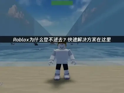 高效解决Roblox登不进去的实用指南！