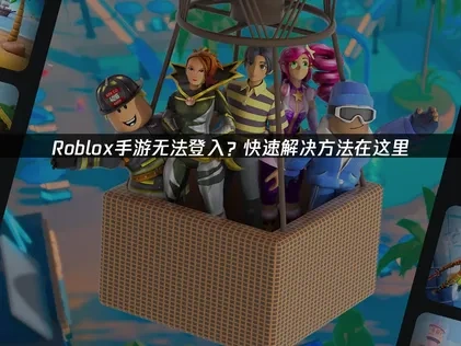 高效应对Roblox手游无法登入的策略指南！
