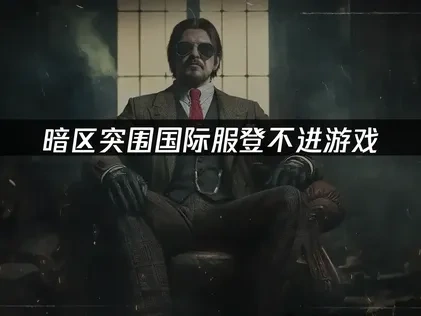 暗区突围国际服无法登录原因与高效解决方案深度解析！