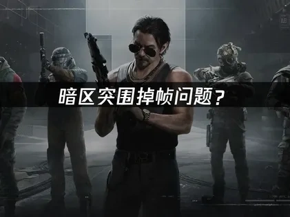 暗区突围掉帧现象全面优化指南！