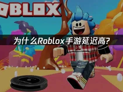 Roblox手游延迟高问题深度解析与优化策略！