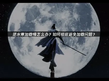 逆水寒如何避免加载问题？加载优化实战指南！