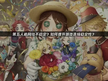 第五人格如何游戏连接更稳定？提升网络连接的实用指南！