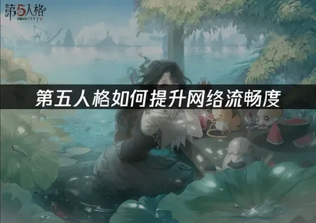 第五人格如何提升网络流畅度？优化网络流畅度的实用指南！