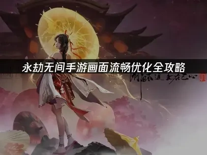 永劫无间手游怎么让画面更流畅？全攻略来啦！