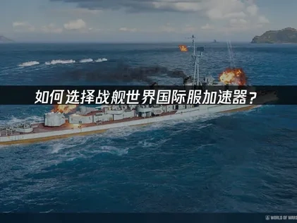 如何选择战舰世界国际服加速器？