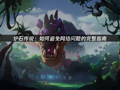 炉石传说如何避免网络问题？优化网络体验的实用策略！
