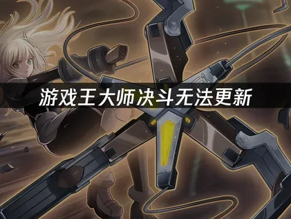 游戏王大师决斗无法更新：3招快速解决方案！