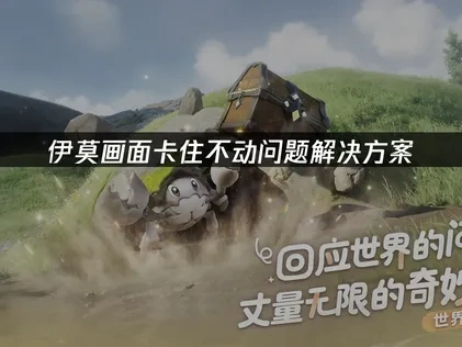 伊莫画面卡住不动问题全面优化指南！