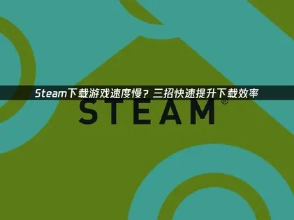 解决Steam下载游戏速度慢的有效策略：网络优化与UU加速器应用！