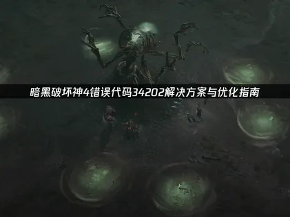 暗黑破坏神4错误代码34202解决方案与优化指南！