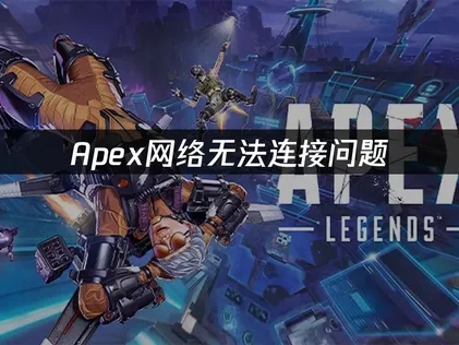Apex英雄网络无法连接全面解决指南！