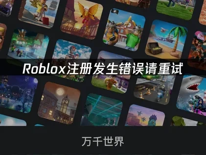 Roblox注册发生错误请重试？详解原因与高效解决方法推荐！