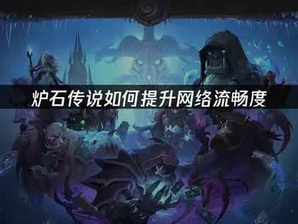 如何提升炉石传说网络流畅度的全方位策略！