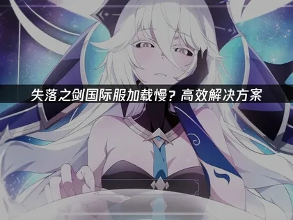 解决失落之剑国际服加载慢问题的实用指南！