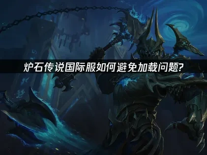 炉石传说国际服如何避免加载问题?