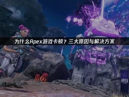 Apex英雄卡顿原因解析与有效优化对策！