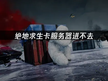绝地求生卡服务器进不去，如何快速解决？