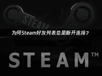 Steam好友列表断开连接？原因解析及高效解决方案！