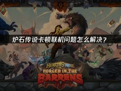 炉石传说如何避免联机问题的实用指南！