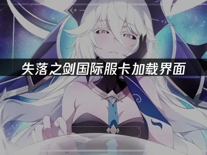 失落之剑国际服卡加载界面问题深度解析与高效解决方案！