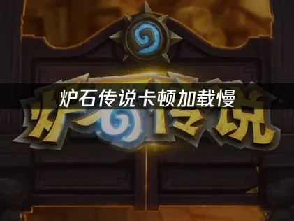 炉石传说如何避免加载问题，解决方案大全！