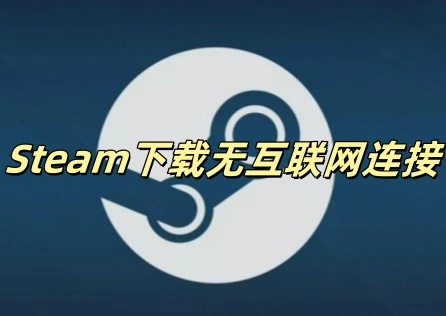 Steam下载无互联网连接 