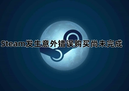 Steam发生意外错误购买尚未完成  