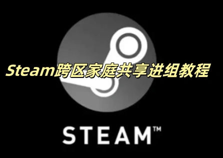 Steam跨區家庭共享進組教程
