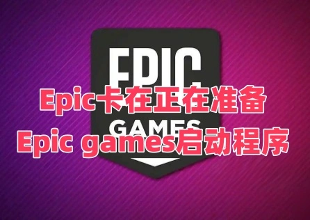 Epic卡在正在准备Epic games启动程序是什么原因？怎么办？