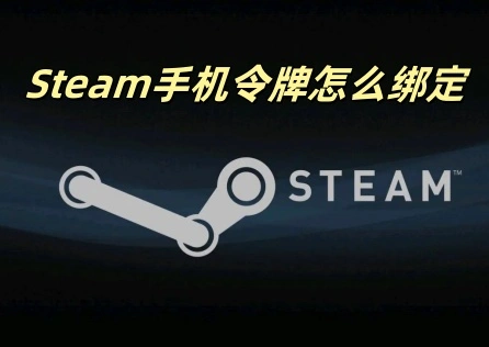 Steam手机令牌怎么绑定？最全图文教程一文教会你！