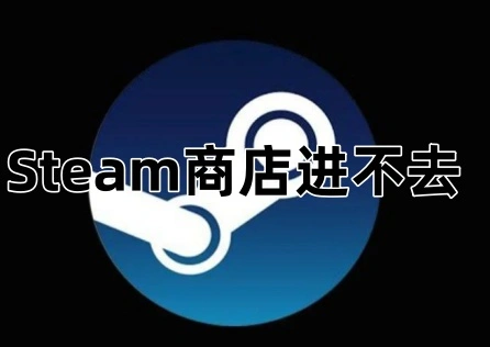 《Steam》商店进不去如何解决？一文教你快速进去商店！