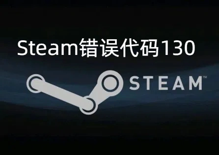 《Steam》错误代码130怎么办？错误代码130一文解决！