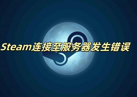 《Steam》连接至服务器发生错误怎么办?三步解决！