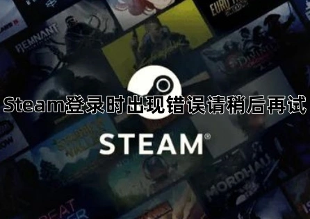 Steam登录时出现错误请稍后再试？全网最全解决方案！