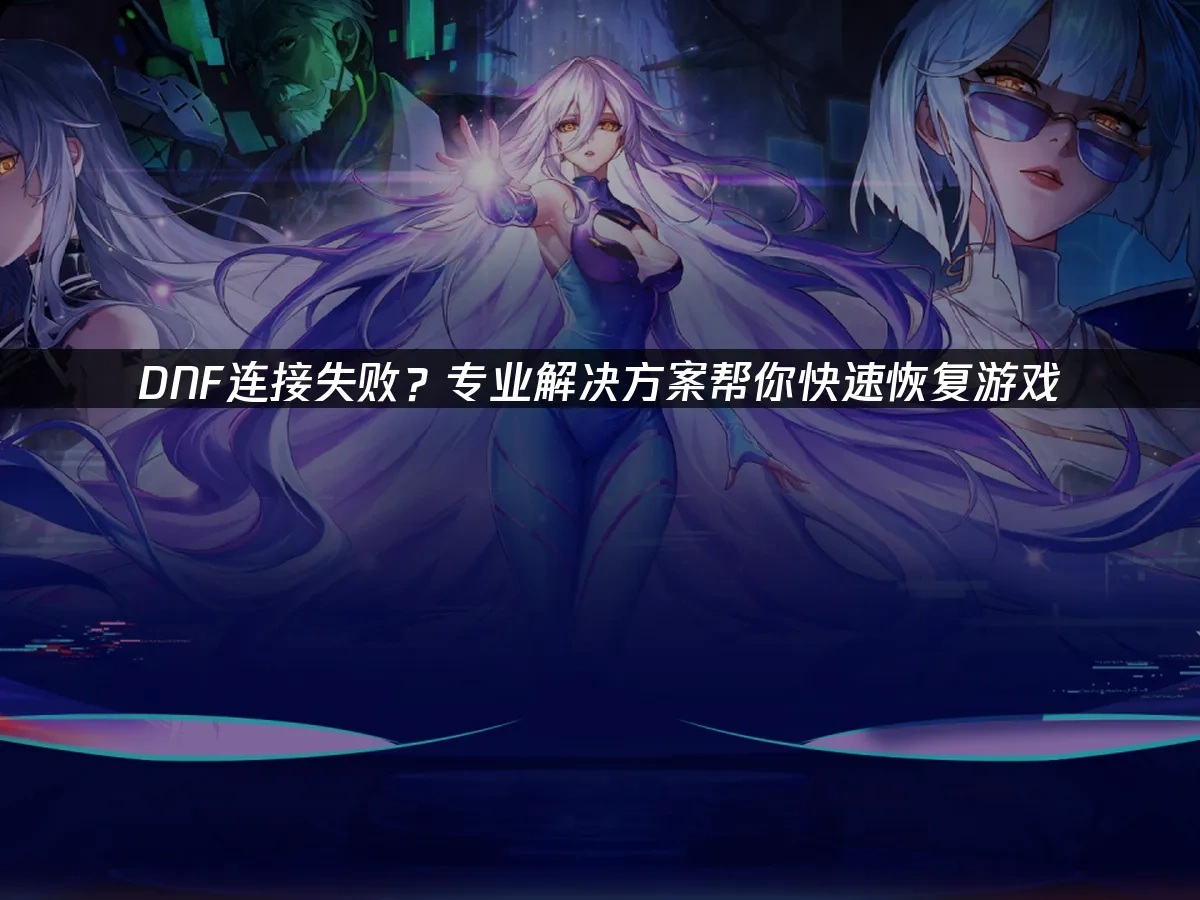 DNF连接失败？专业解决方案帮你快速恢复游戏！