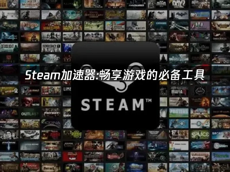 Steam加速器:畅享游戏的必备工具！