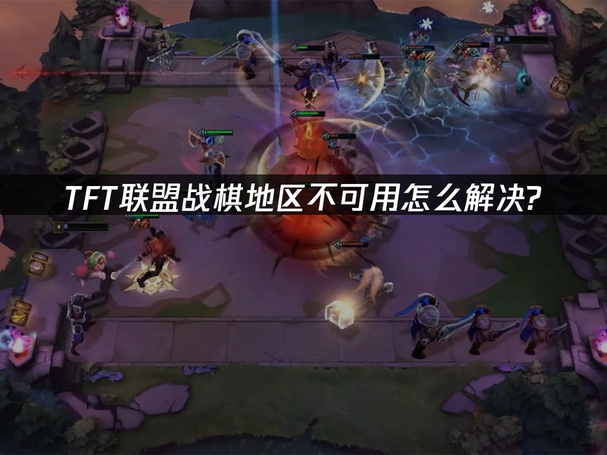 TFT联盟战棋地区不可用怎么解决！