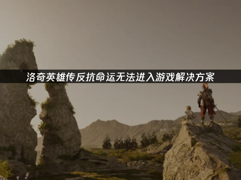 洛奇英雄传反抗命运无法进入游戏解决方案！