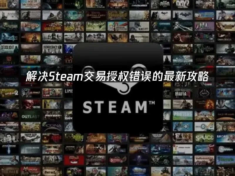 解决Steam交易授权错误的最新攻略！
