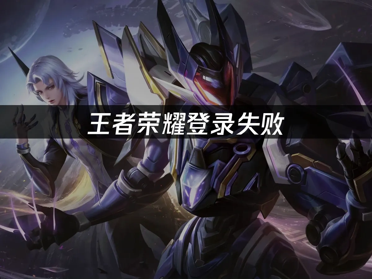 王者荣耀登录失败：原因与解决方案！