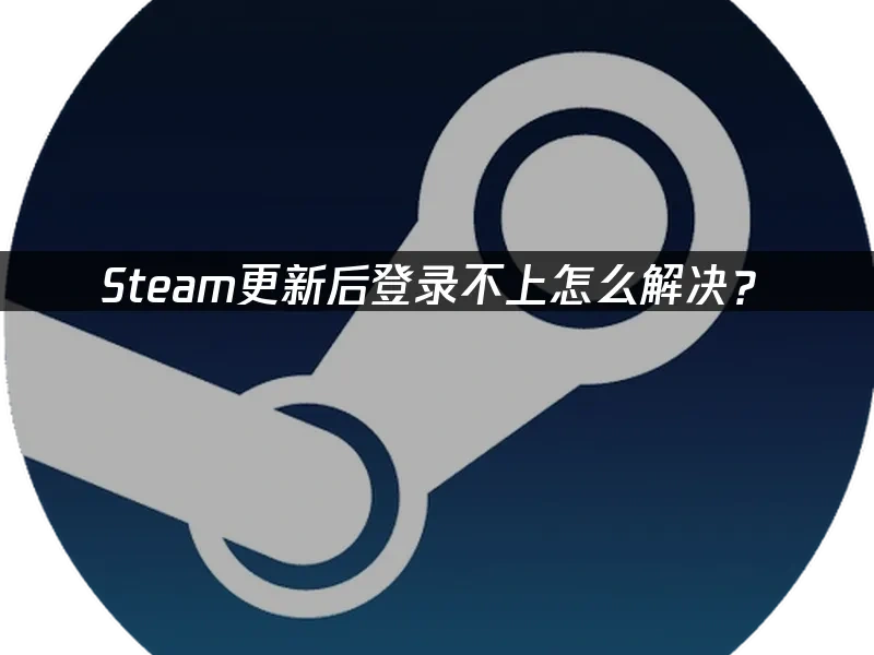 Steam更新后登录不上怎么解决？