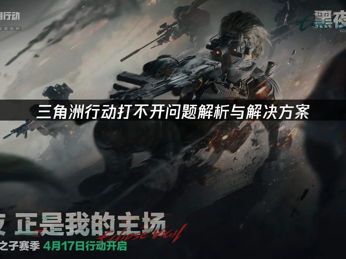 三角洲行动打不开问题解析与解决方案！