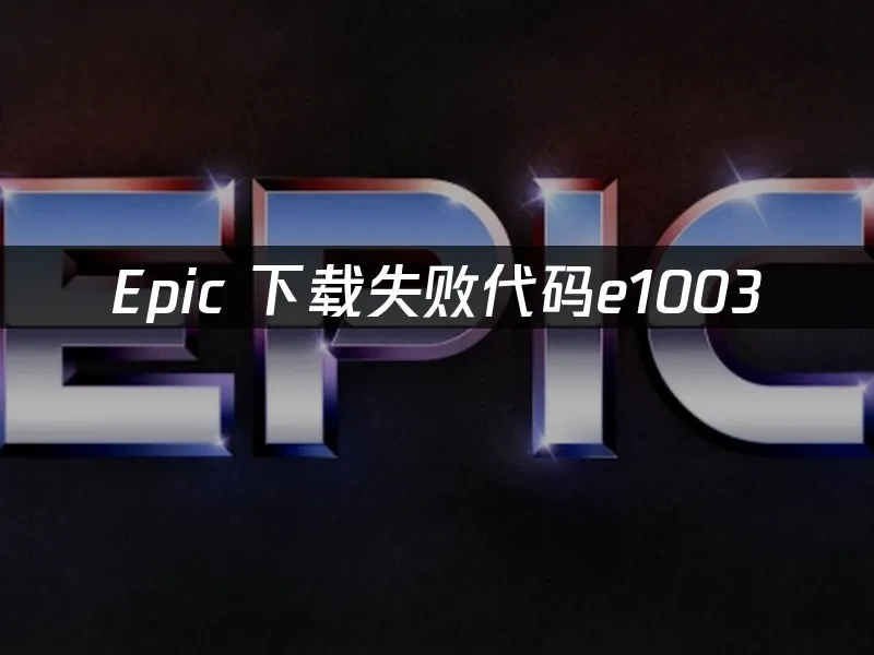 Epic下载失败代码e1003，一招解决网络问题！