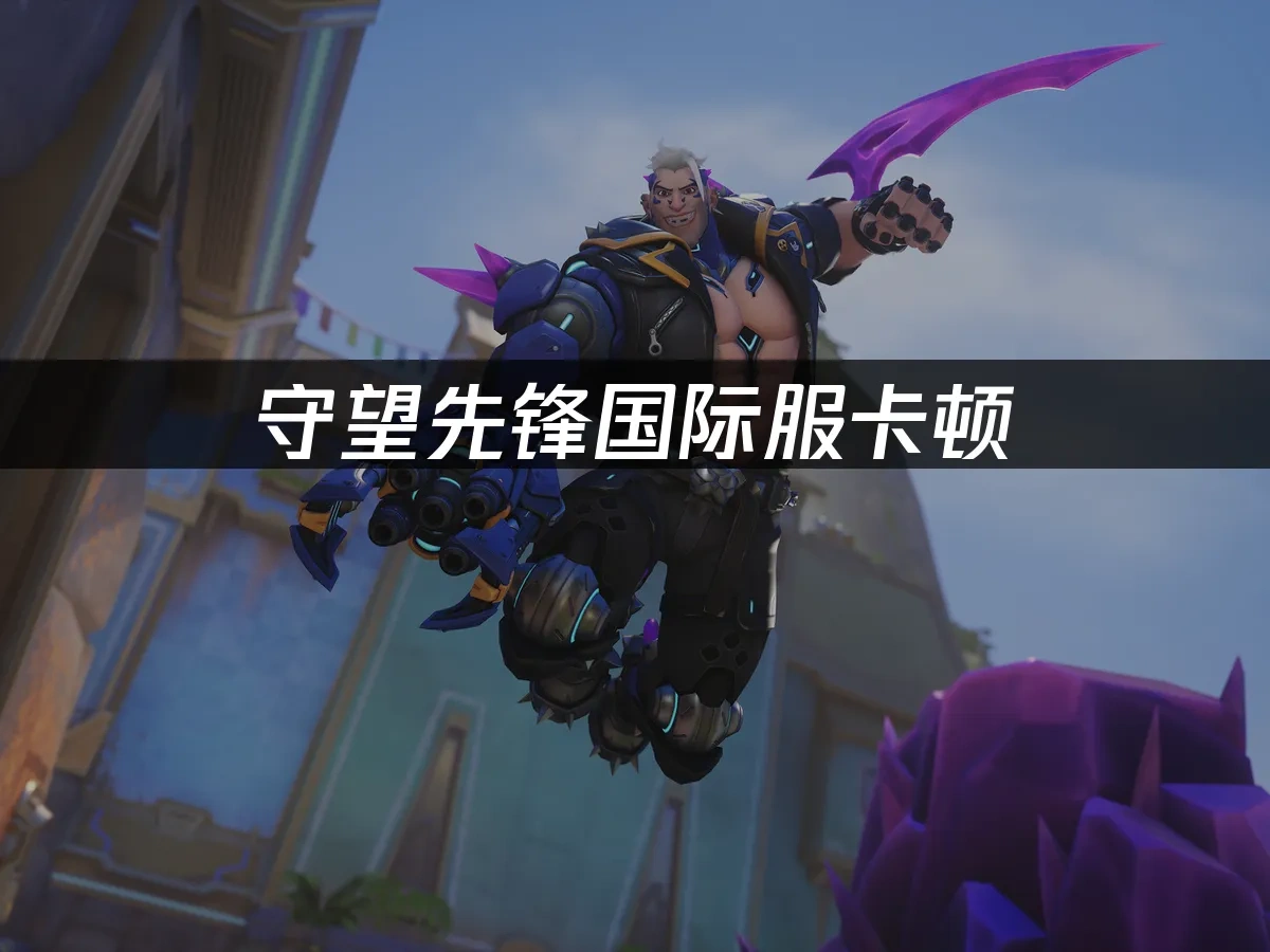 守望先锋国际服卡顿：三大原因与有效解决方案！