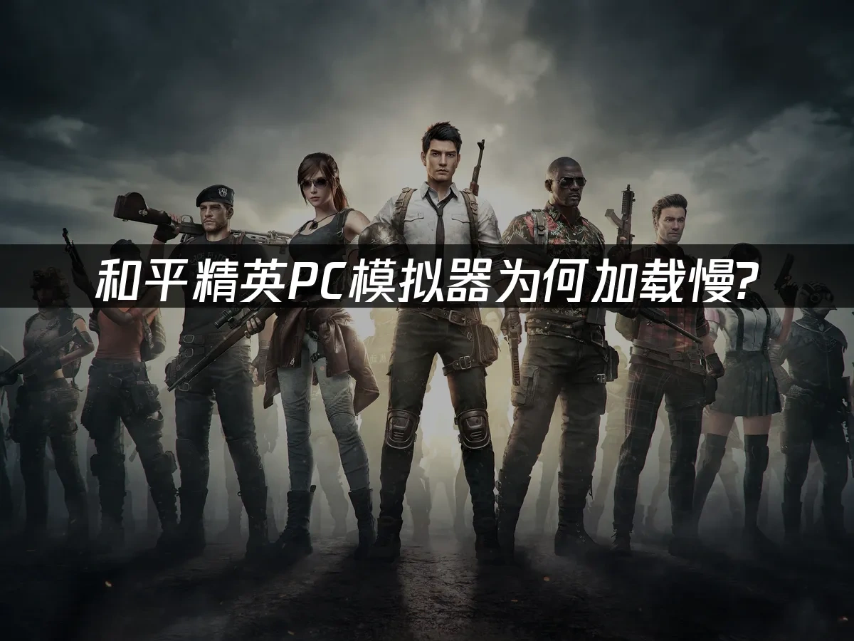 和平精英PC模拟器为何加载慢？如何解决？
