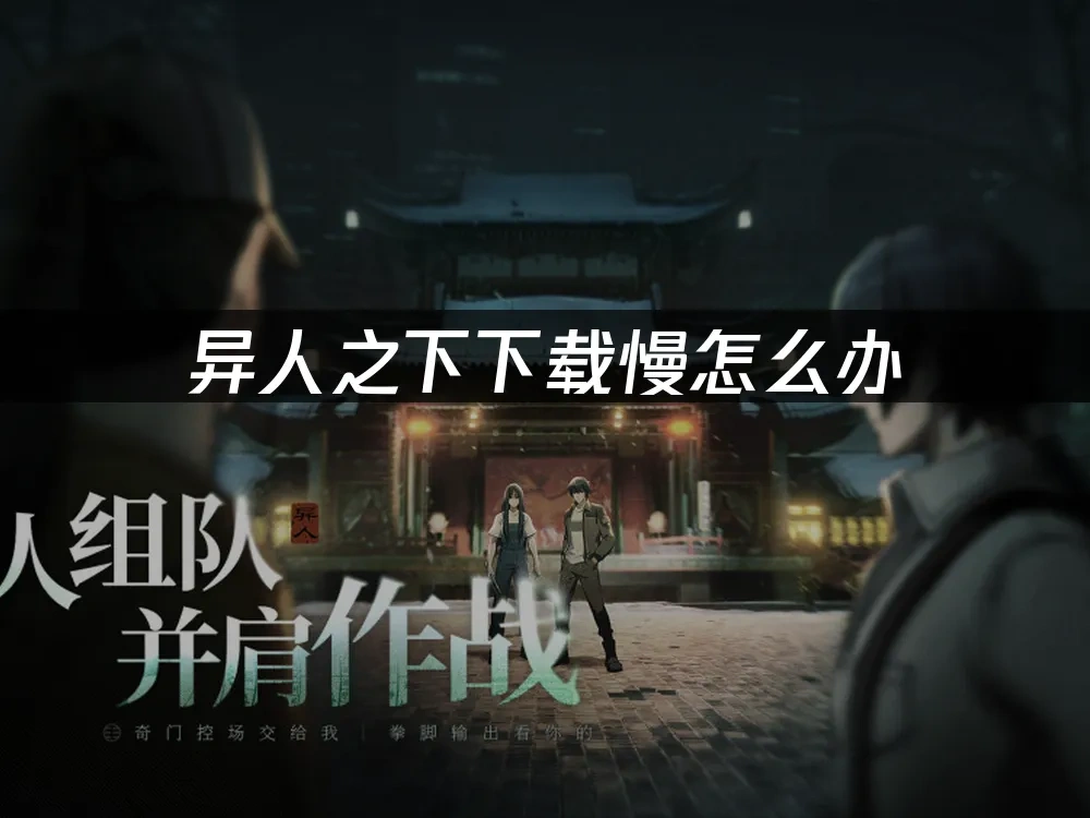 异人之下下载慢怎么办，UU加速器助你畅玩！