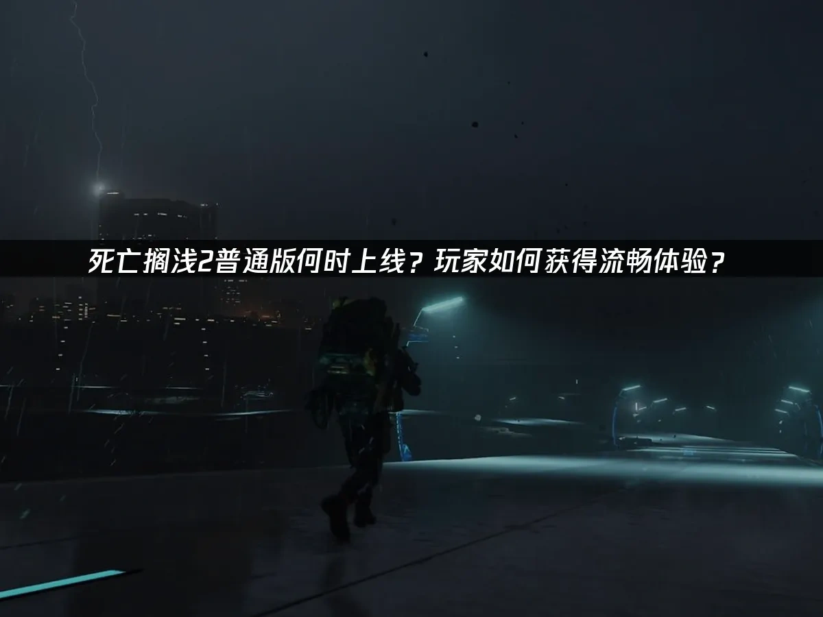 死亡搁浅2普通版正式上线！玩家如何获得流畅体验？