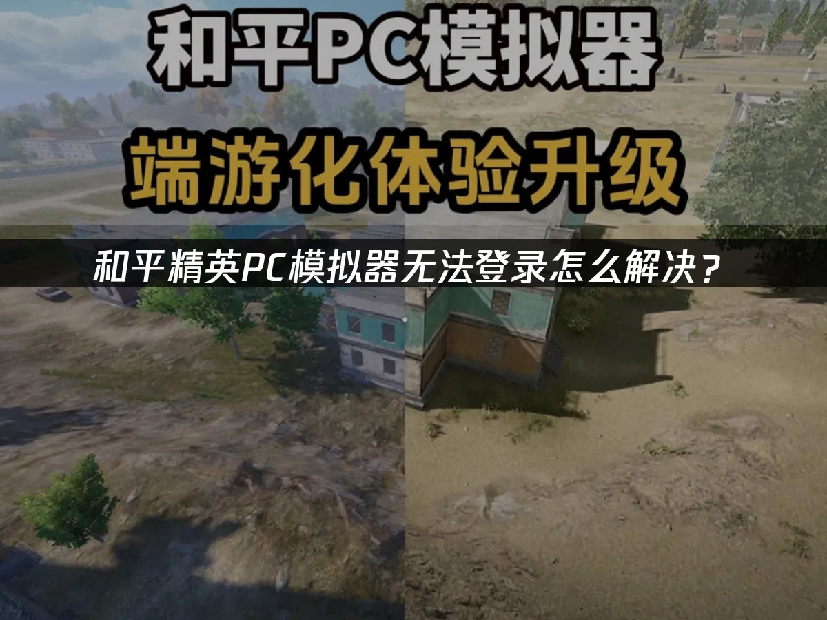 和平精英PC模拟器无法登录怎么解决？